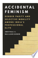 Accidental Feminism : Gender Parity and Selective Mobility among India's Professional Elite /