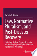 Law, normative pluralism, and post-disaster recovery : evaluating the post-disaster relocation and housing project of Typhoon Ketsana victims in the Philippines /