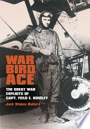 War bird ace : the Great War exploits of Capt. Field E. Kindley /