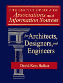 The encyclopedia of associations and information sources for architects, designers, and engineers /