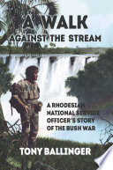 A walk against the stream : a Rhodesian National Service officer's story of the bush war /