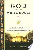 God in the White House : a history : how faith shaped the presidency from John F. Kennedy to George W. Bush /