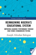 Reimaging Nigeria's educational system : improving academic performance through high stakes standardized testing /