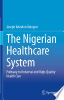 The Nigerian Healthcare System : Pathway to Universal and High-Quality Health Care /