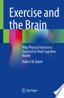 Exercise and the Brain : Why Physical Exercise is Essential to Peak Cognitive Health /