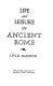 Life and leisure in ancient Rome /