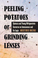Peeling potatoes or grinding lenses : Spinoza and young Wittgenstein converse on immanence and its logic /