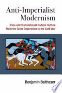 Anti-imperialist modernism : race and transnational radical culture from the Great Depression to the Cold War /