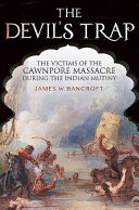The devil's trap : the victim's of the Cawnpore Massacre during the Indian mutiny /