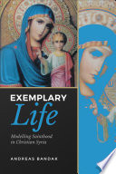 Exemplary life : modelling sainthood in Christian Syria /