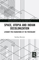 Space, utopia and Indian decolonization : literary pre-figurations of the postcolony /