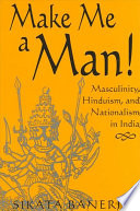 Make me a man! : masculinity, Hinduism, and nationalism in India /