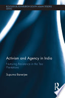 Activism and agency in India : nurturing resistance in the tea plantations /