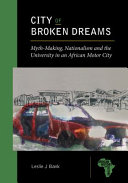 City of broken dreams : myth-making, nationalism and the university in an African motor city /