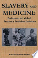 Slavery and medicine : enslavement and medical practices in antebellum Louisiana /