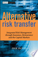 Alternative risk transfer : integrated risk management through insurance, reinsurance, and the capital markets /