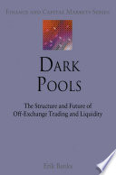 Dark Pools : The Structure and Future of Off-Exchange Trading and Liquidity /