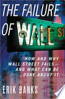 The failure of Wall Street : how and why Wall Street fails--and what can be done about it /