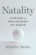 Natality : toward a philosophy of birth /