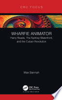 Wharfie animator : Harry Reade, the Sydney Waterfront, and the Cuban Revolution /