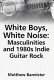 White boys, white noise : masculinities and 1980s indie guitar rock /