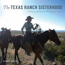 The Texas ranch sisterhood : portraits of women working the land /