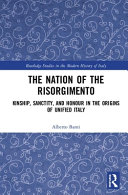 The nation of the Risorgimento : kinship, sanctity, and honour in the origins of unified Italy /