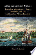 More auspicious shores : Barbadian migration to Liberia, Blackness, and the making of an African republic /