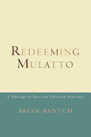 Redeeming mulatto : a theology of race and Christian hybridity /