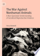 The War Against Nonhuman Animals : A Non-Speciesist Understanding of Gendered Reproductive Violence /