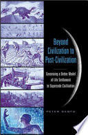 Beyond civilization to post-civilization : conceiving a better model of life settlement to supersede civilization /