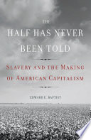 The half has never been told : slavery and the making of American capitalism /