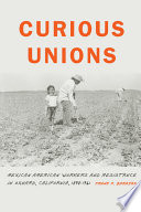 Curious unions : Mexican American workers and resistance in Oxnard, California, 1898-1961 /