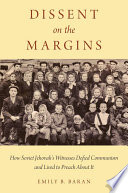 Dissent on the margins : how Soviet Jehovah's Witnesses defied Communism and lived to preach about it /