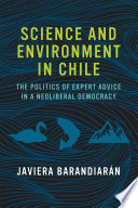 Science and environment in Chile : the politics of expert advice in a neoliberal democracy /