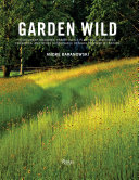 Garden wild : meadows, prairie-style plantings, rockeries, ferneries, and other sustainable designs inspired by nature /