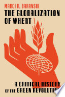The globalization of wheat : a critical history of the green revolution /