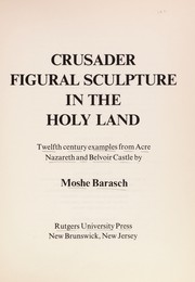 Crusader figural sculpture in the Holy Land ; twelfth century examples from Acre, Nazareth and Belvoir Castle.