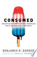 Con$umed : how markets corrupt children, infantilize adults, and swallow citizens whole /