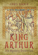 King Arthur : the mystery unravelled /