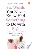 Six words you never knew had something to do with pigs : and other fascinating facts about the English language /