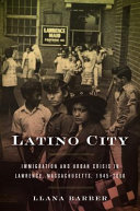 Latino city : immigration and urban crisis in Lawrence, Massachusetts, 1945-2000 /