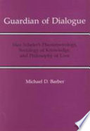 Guardian of dialogue : Max Scheler's phenomenology, sociology of knowledge, and philosophy of love /