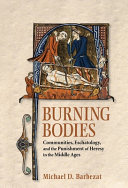 Burning bodies : communities, eschatology, and the punishment of heresy in the Middle Ages /