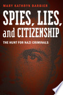 Spies, lies, and citizenship : the hunt for Nazi criminals /
