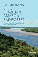 Guardians of the Brazilian Amazon rainforest : environmental organizations and development /