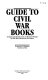 Guide to Civil War books : an annotated selection of modern works on the War Between the States /