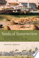 Seeds of insurrection : domination and resistance on western Cuban plantations, 1808-1848 /