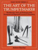 The art of the trumpet-maker : the materials, tools, and techniques of the seventeenth and eighteenth centuries in Nuremberg /