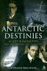 Antarctic destinies : Scott, Shackleton and the changing face of heroism /